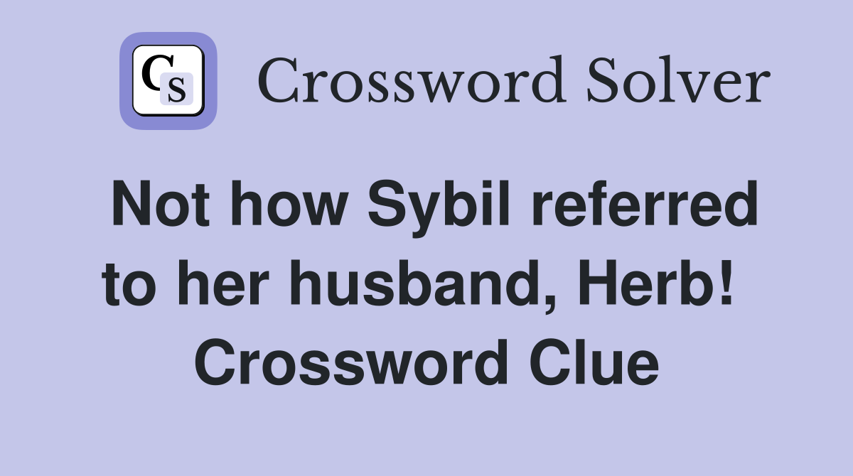 Not how Sybil referred to her husband, Herb!  Crossword Clue