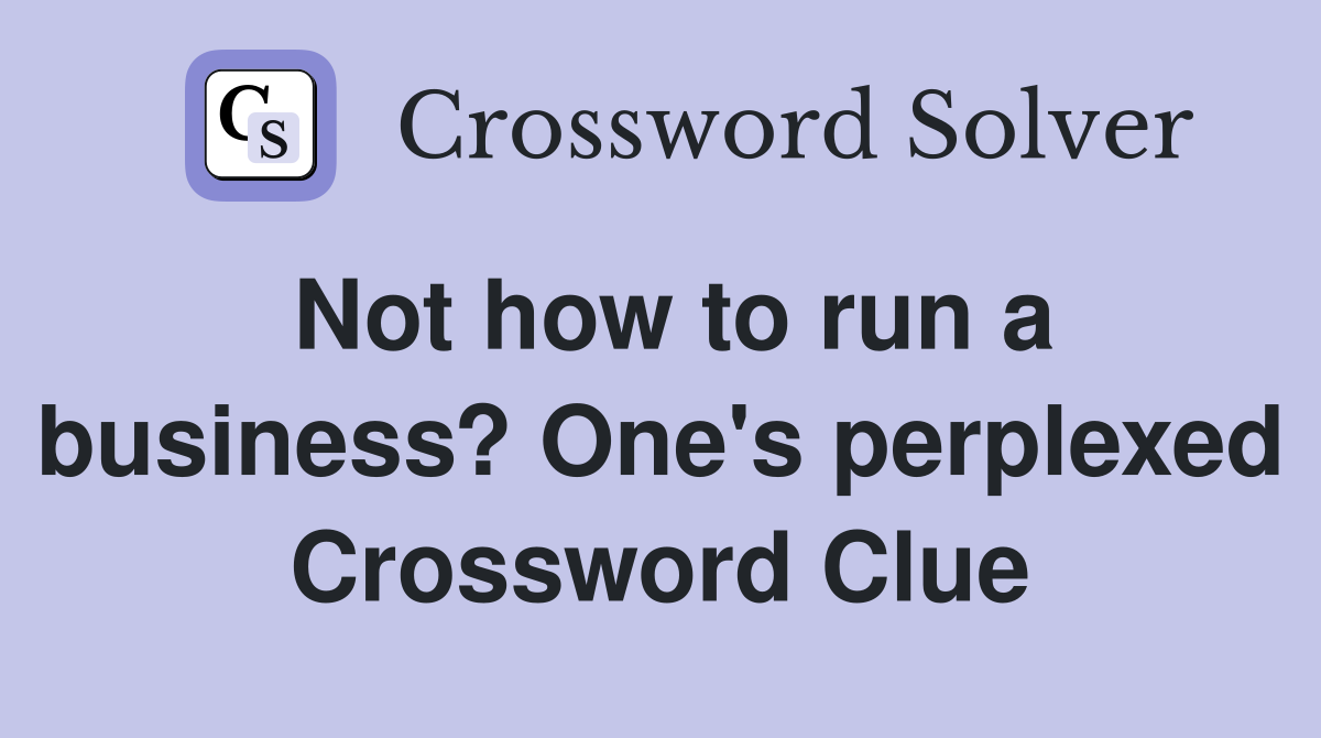 Not how to run a business? One's perplexed Crossword Clue