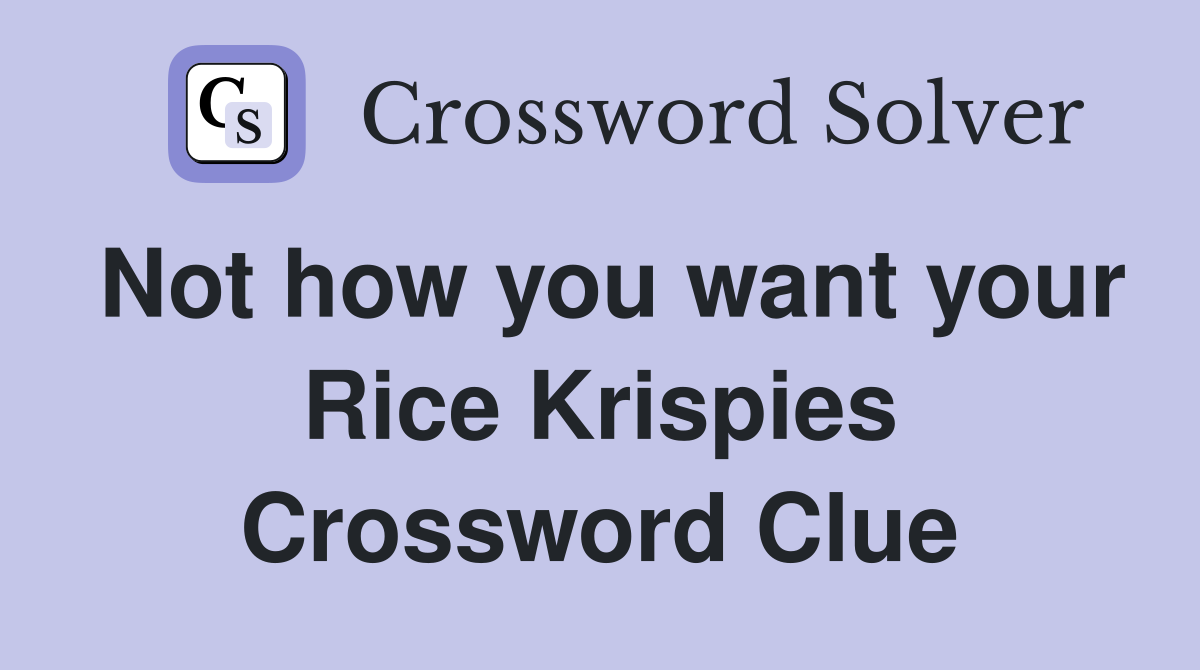 Not how you want your Rice Krispies Crossword Clue