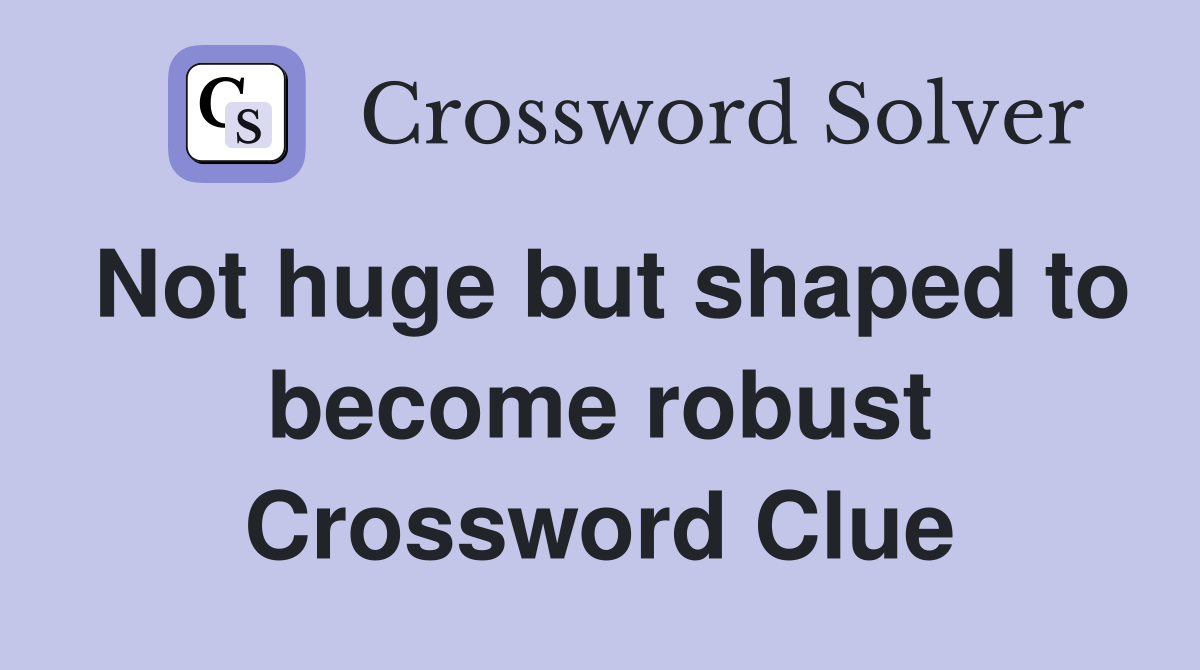 Not huge but shaped to become robust Crossword Clue