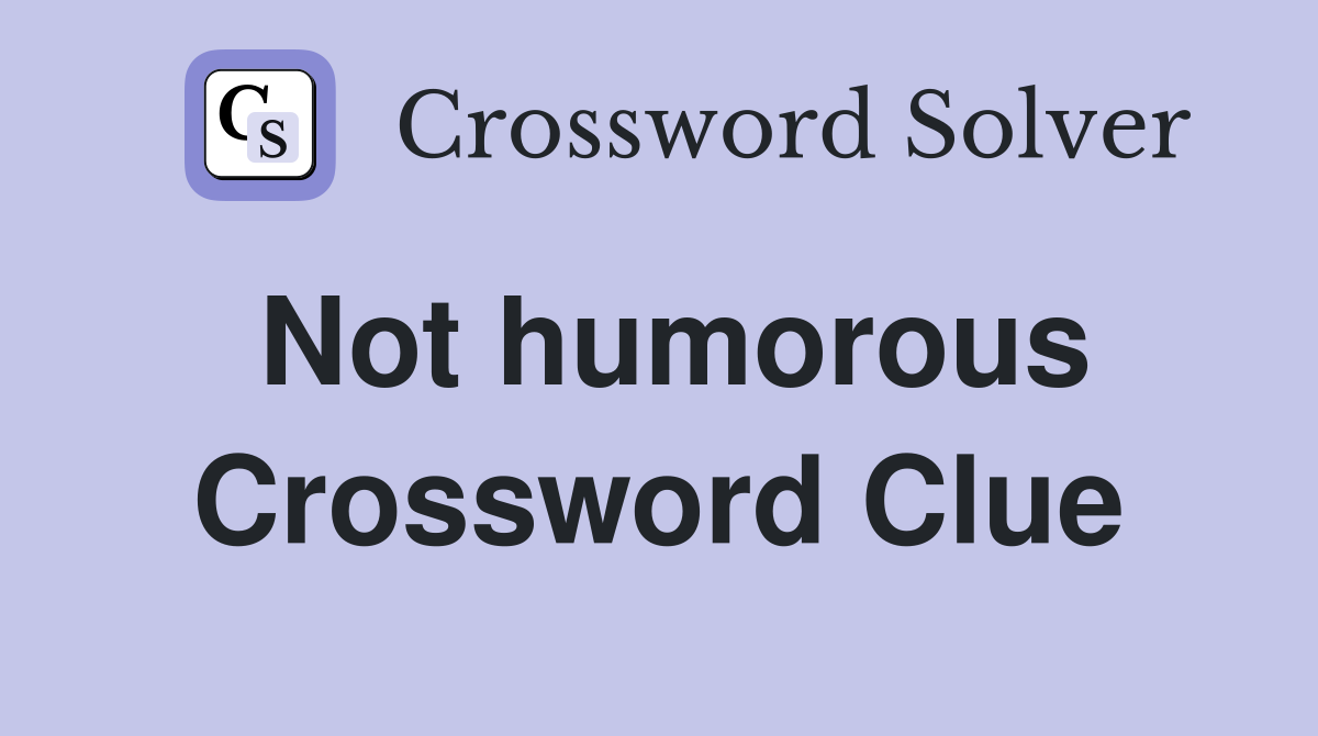 Not humorous Crossword Clue