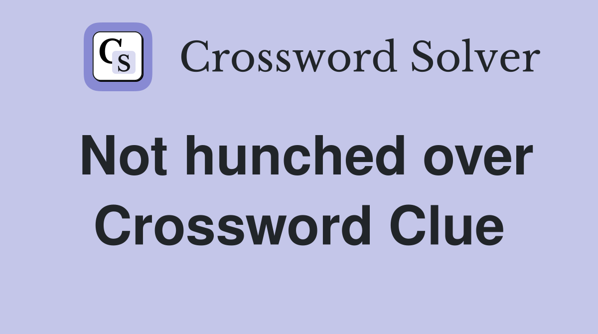 Not hunched over Crossword Clue