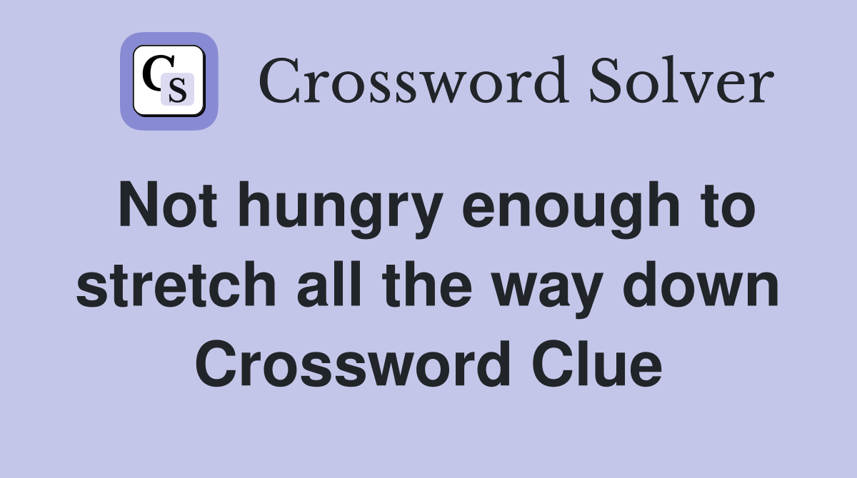 Not hungry enough to stretch all the way down Crossword Clue