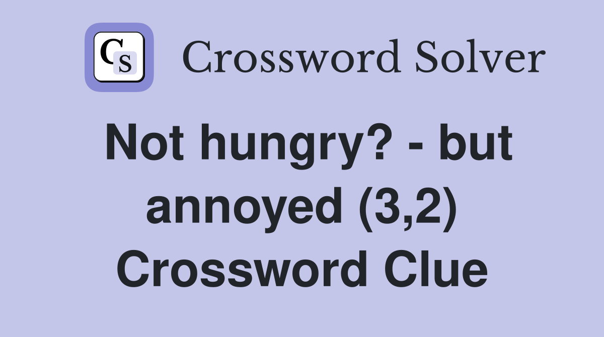 Not hungry? - but annoyed (3,2) Crossword Clue