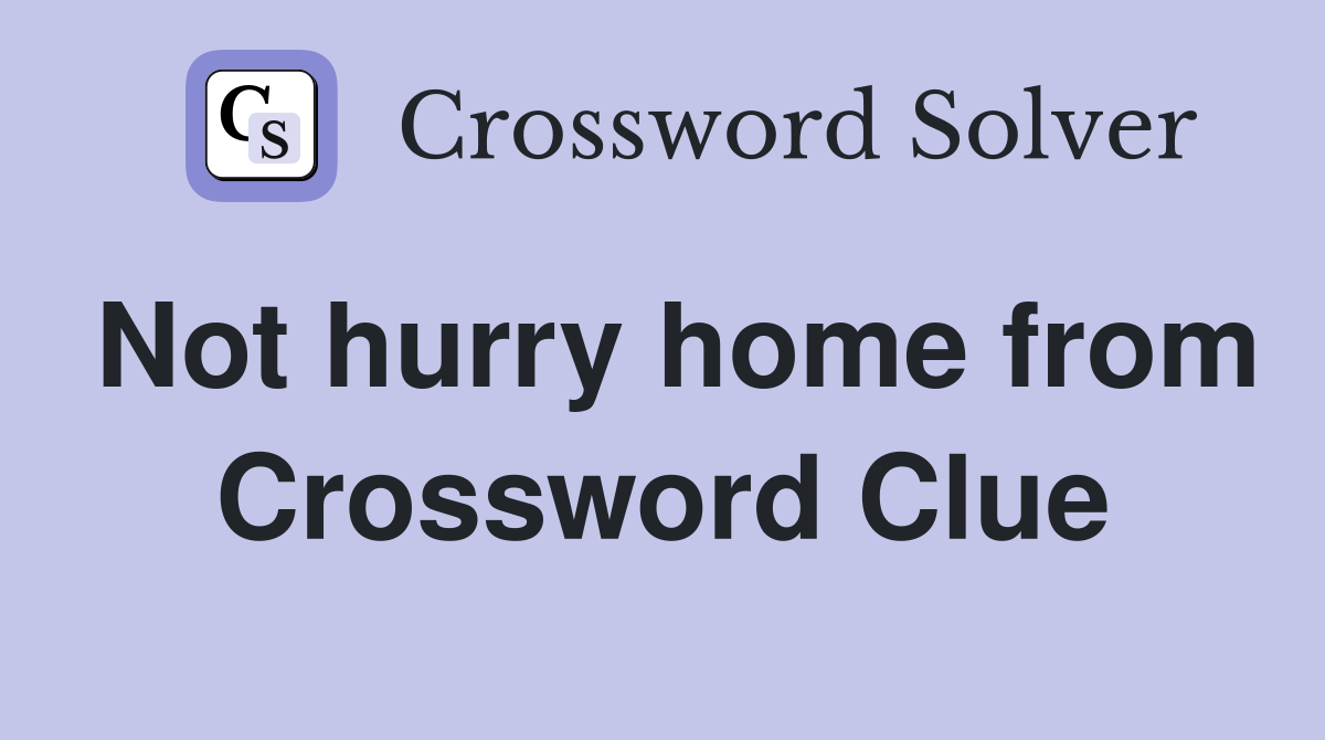 Not hurry home from Crossword Clue