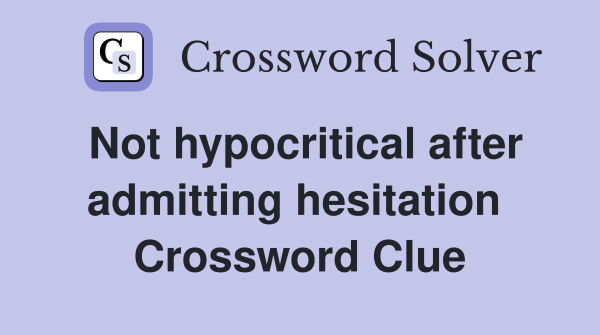 Not hypocritical after admitting hesitation  Crossword Clue