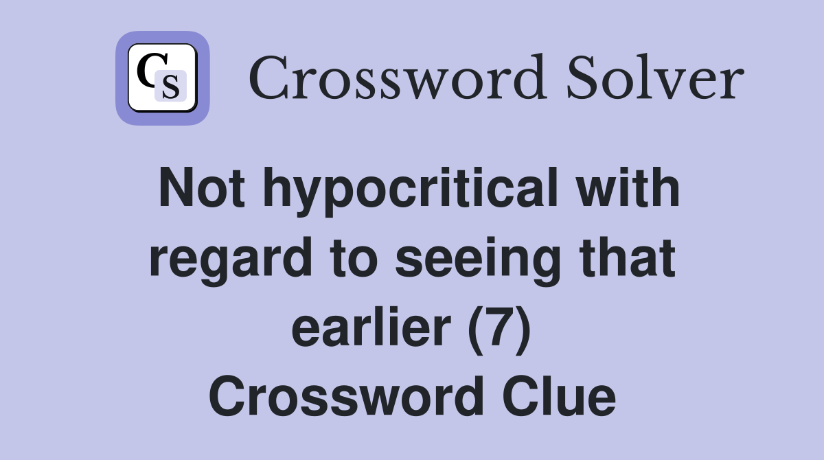 Not hypocritical with regard to seeing that earlier (7) Crossword Clue