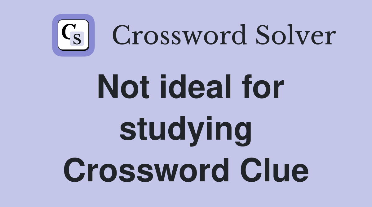 Not ideal for studying Crossword Clue