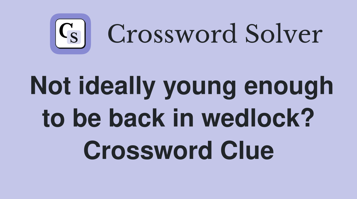 Not ideally young enough to be back in wedlock? Crossword Clue