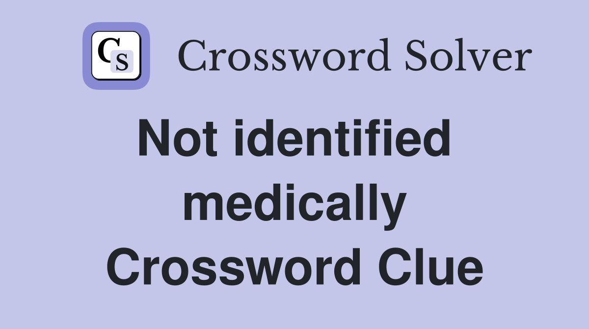 Not identified  medically Crossword Clue