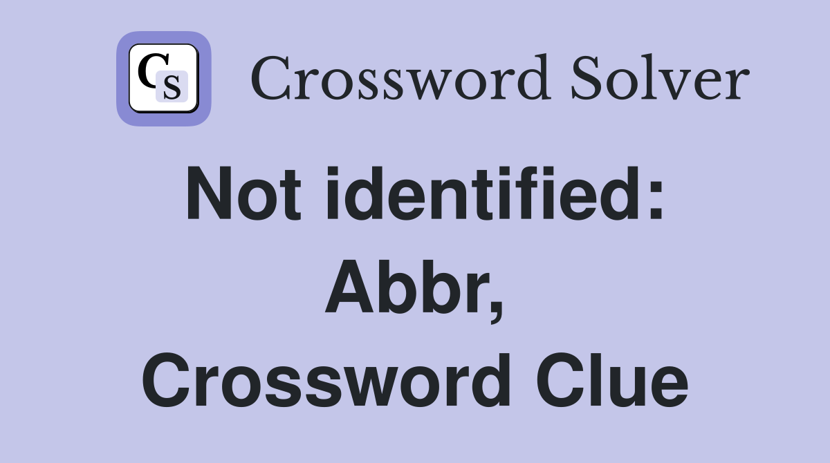 Not identified: Abbr, Crossword Clue