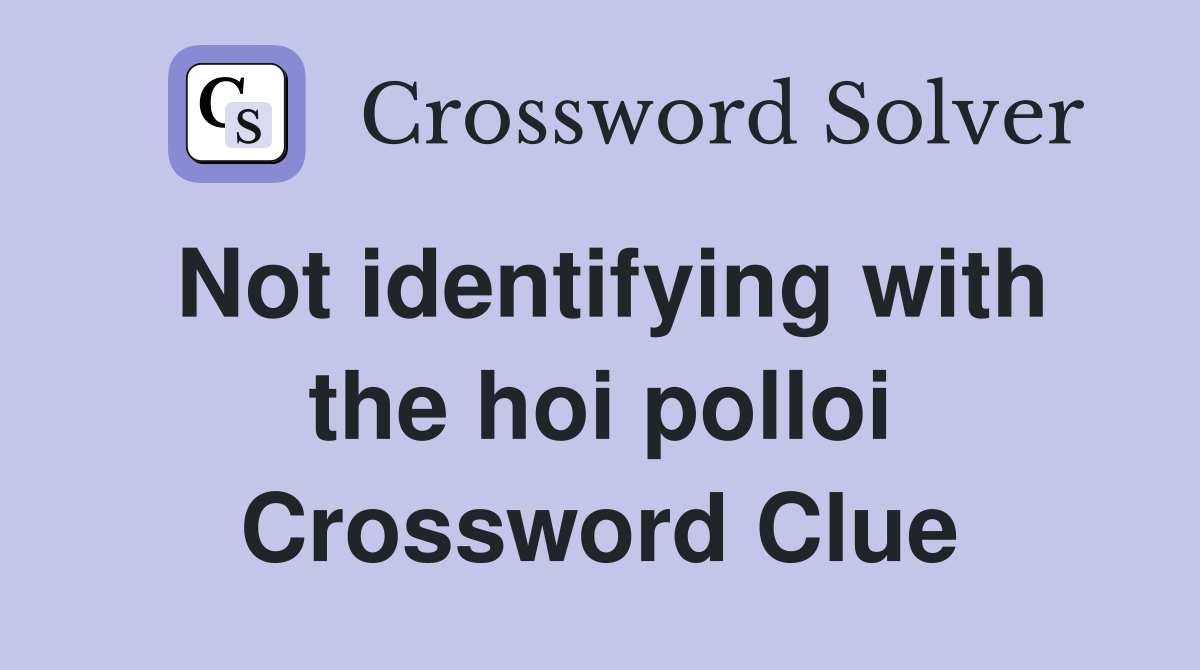 Not identifying with the hoi polloi Crossword Clue