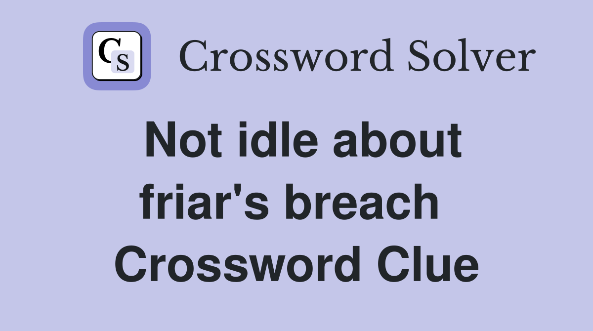 Not idle about friar's breach  Crossword Clue