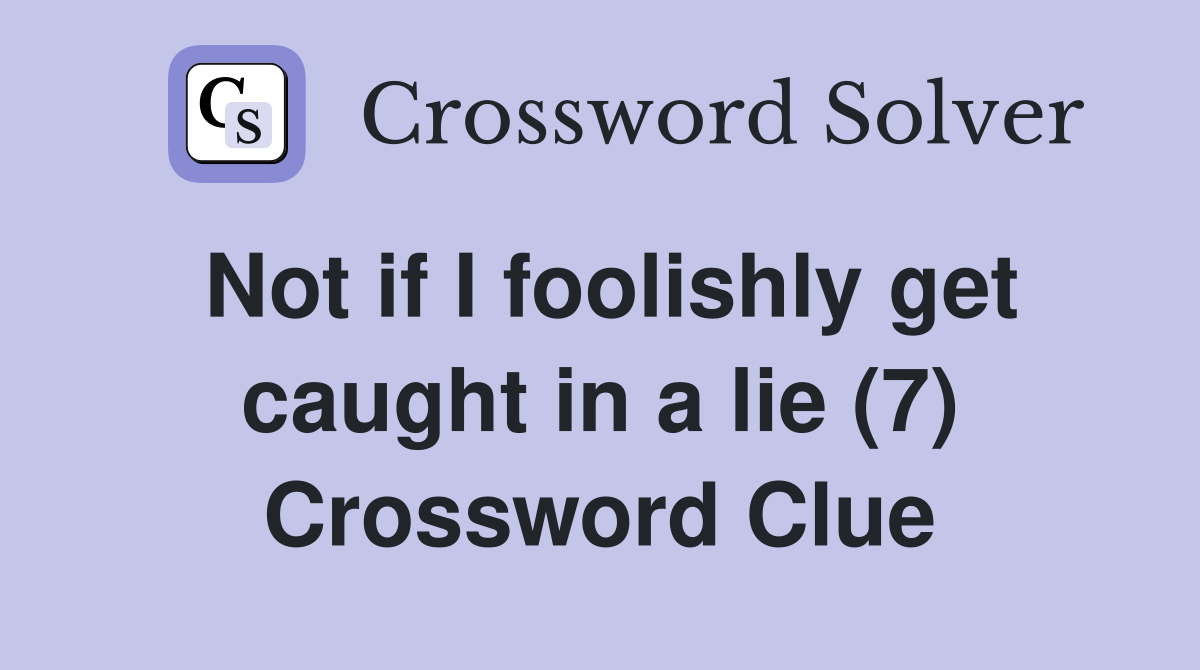 Not if I foolishly get caught in a lie (7) Crossword Clue