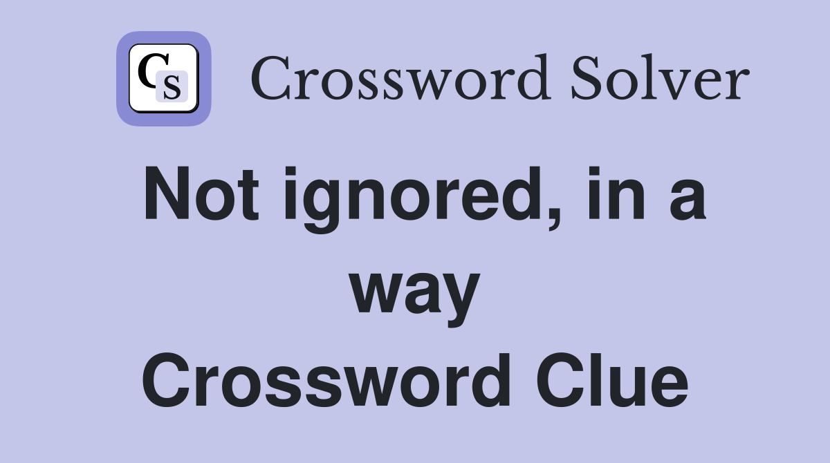 Not ignored, in a way Crossword Clue