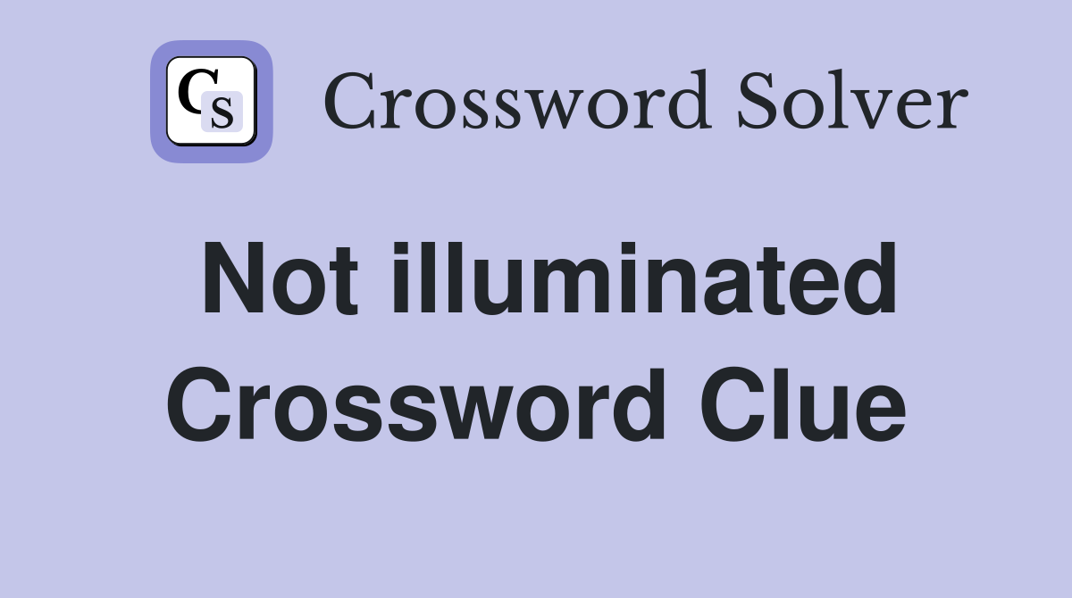 Not illuminated Crossword Clue