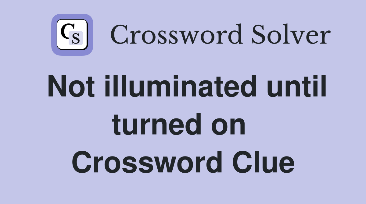Not illuminated until turned on  Crossword Clue