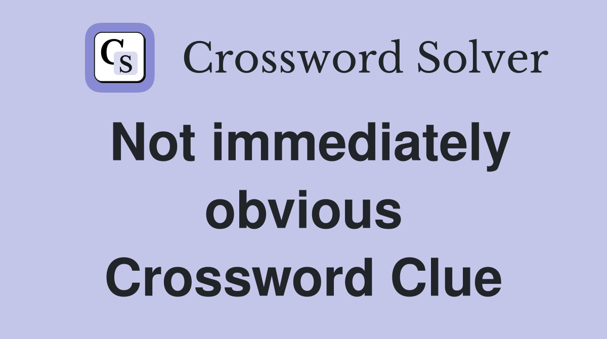 Not immediately obvious Crossword Clue