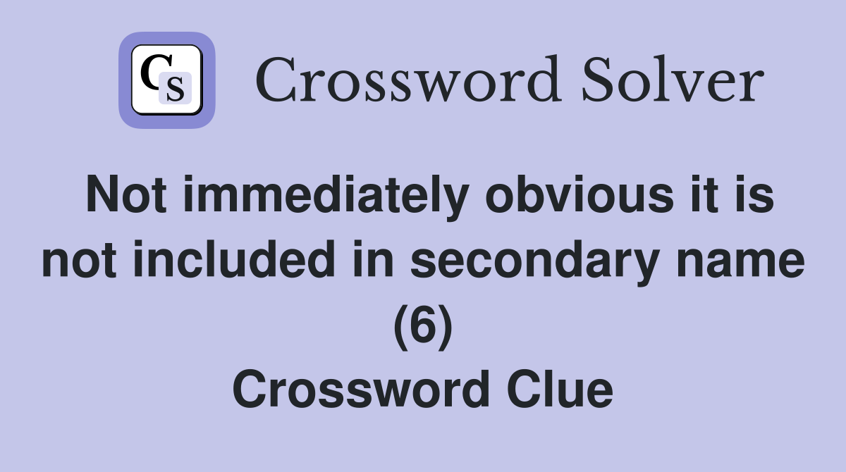 Not immediately obvious it is not included in secondary name (6) Crossword Clue