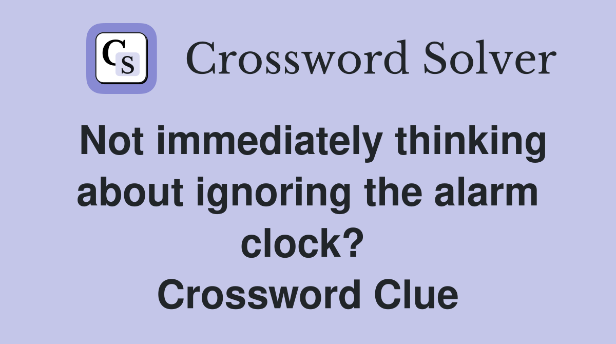 Not immediately thinking about ignoring the alarm clock?  Crossword Clue