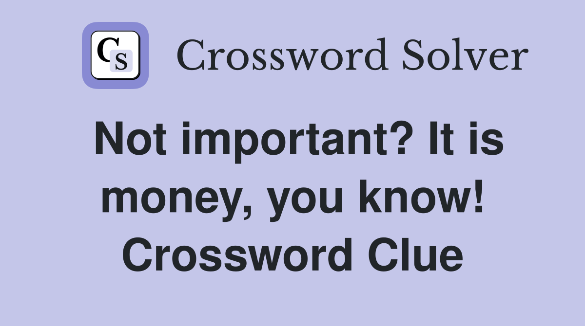 Not important? It is money, you know! Crossword Clue