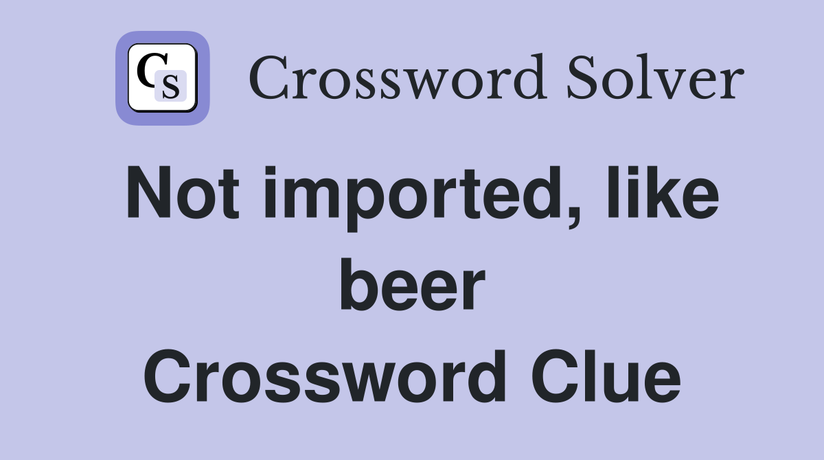 Not imported, like beer Crossword Clue