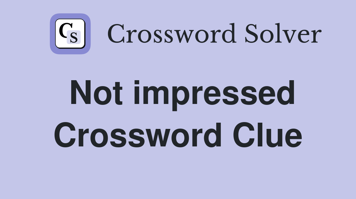 Not impressed Crossword Clue