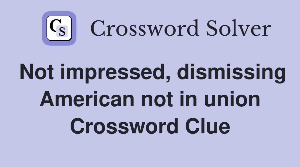 Not impressed, dismissing American not in union Crossword Clue