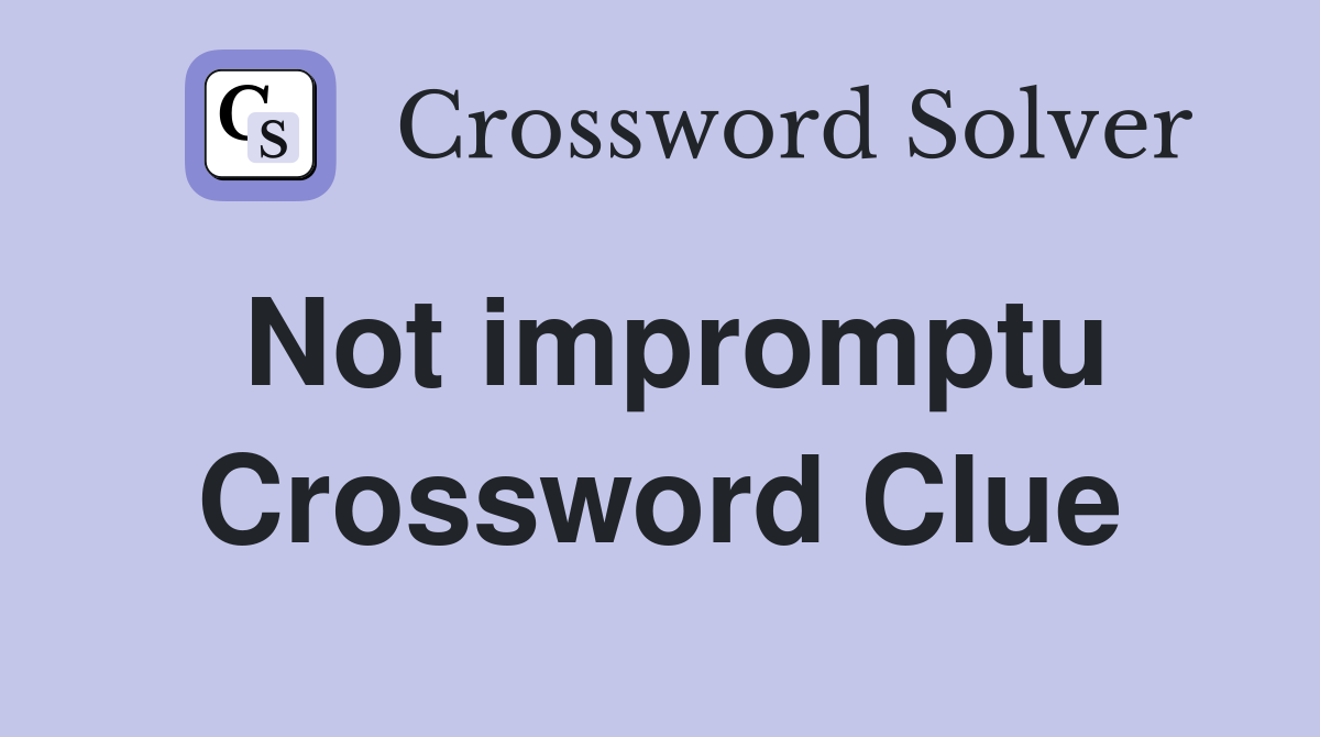 Not impromptu Crossword Clue