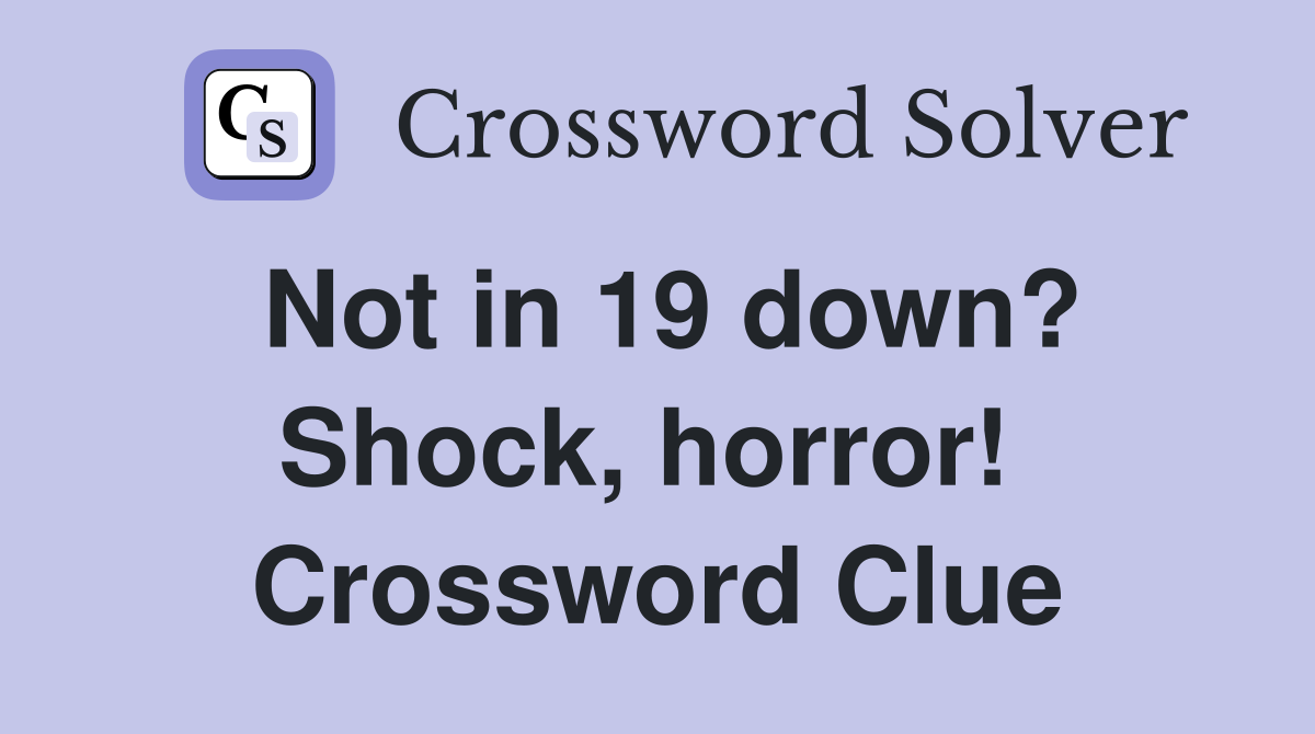 Not in 19 down? Shock, horror!  Crossword Clue