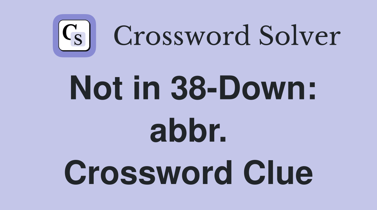 Not in 38-Down: abbr. Crossword Clue