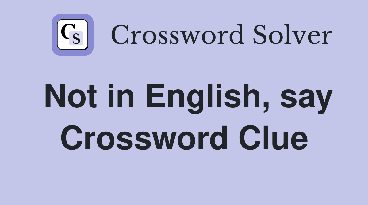 Not in English, say Crossword Clue
