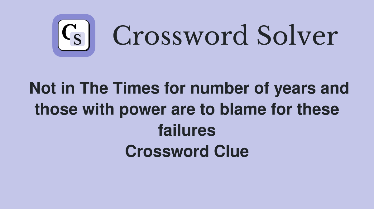 Not in The Times for number of years and those with power are to blame for these failures Crossword Clue