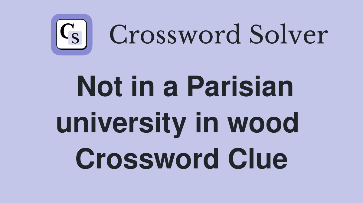 Not in a Parisian university in wood  Crossword Clue