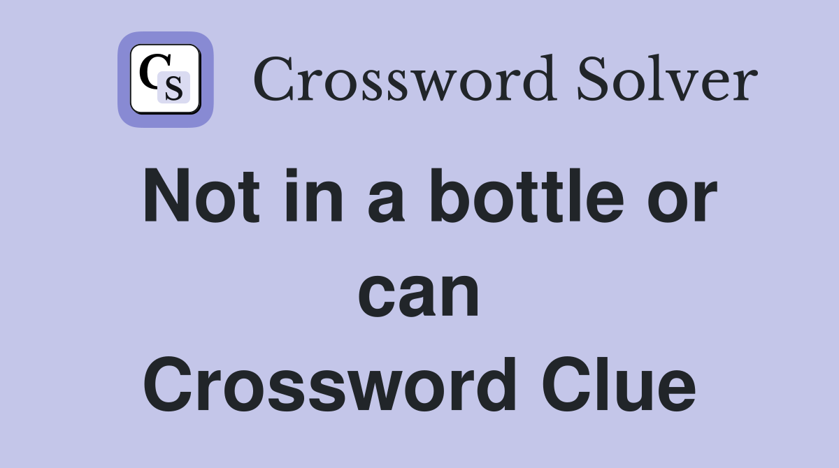 Not in a bottle or can Crossword Clue