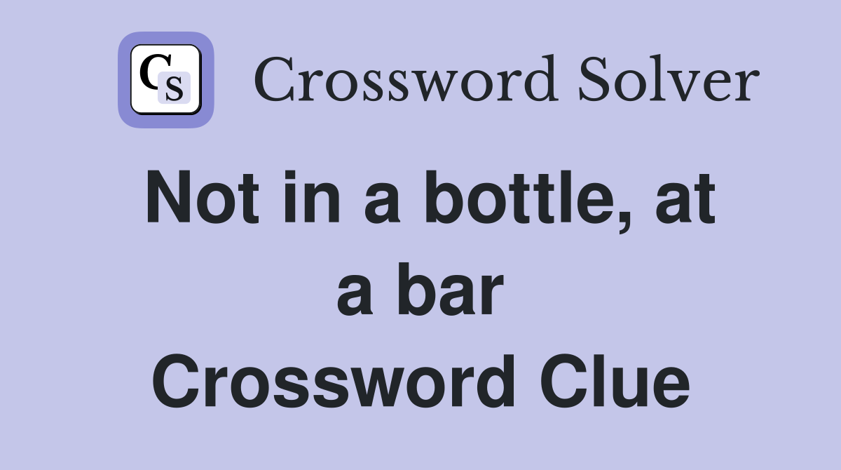 Not in a bottle, at a bar Crossword Clue