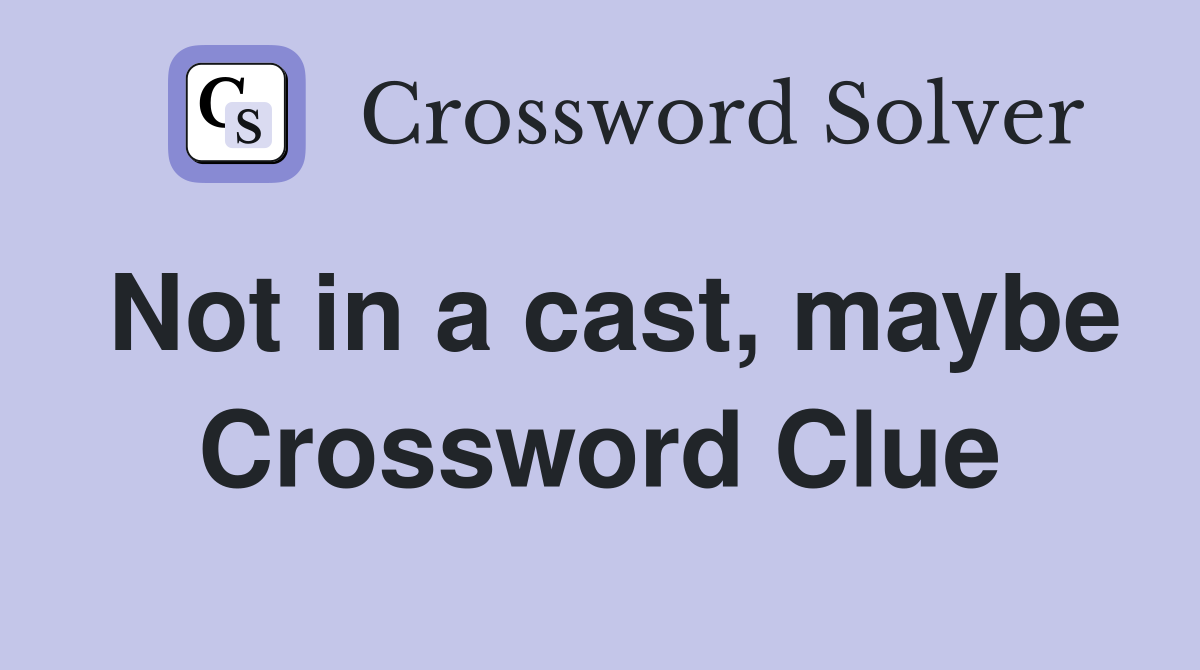 Not in a cast, maybe Crossword Clue