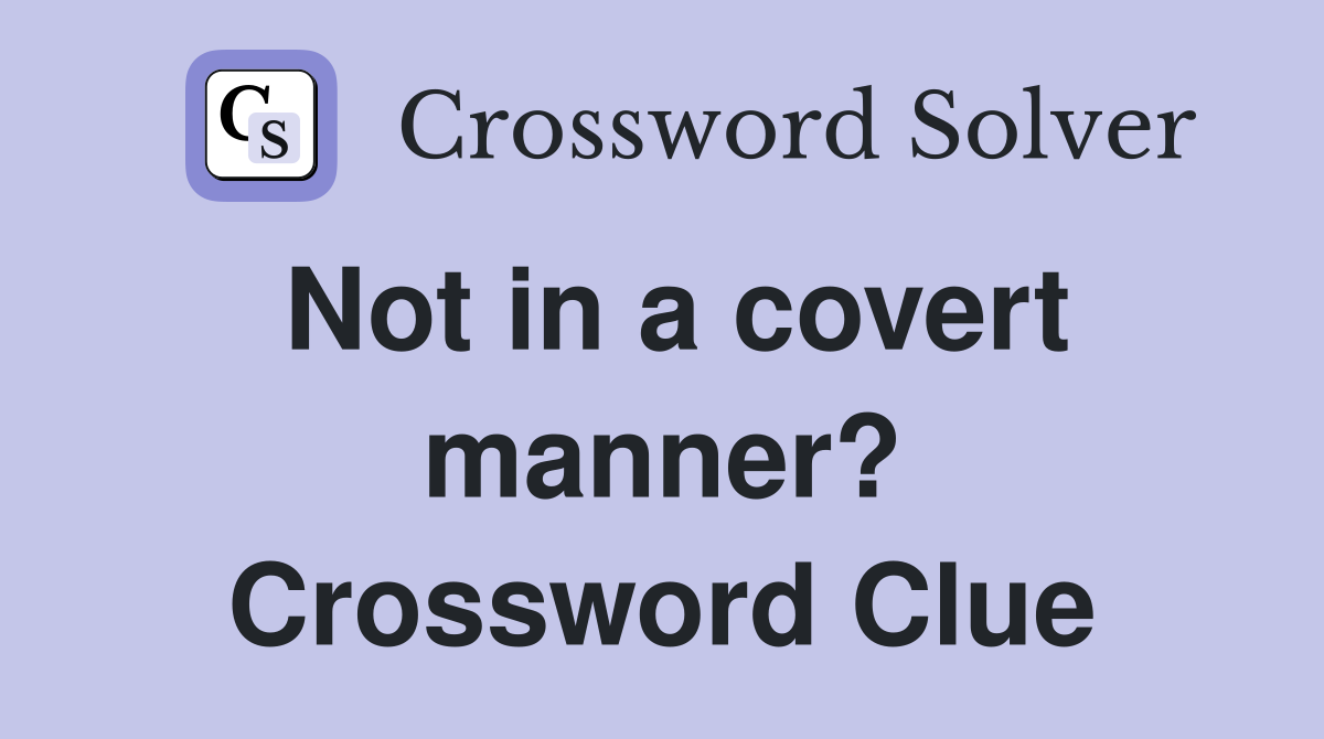 Not in a covert manner? Crossword Clue