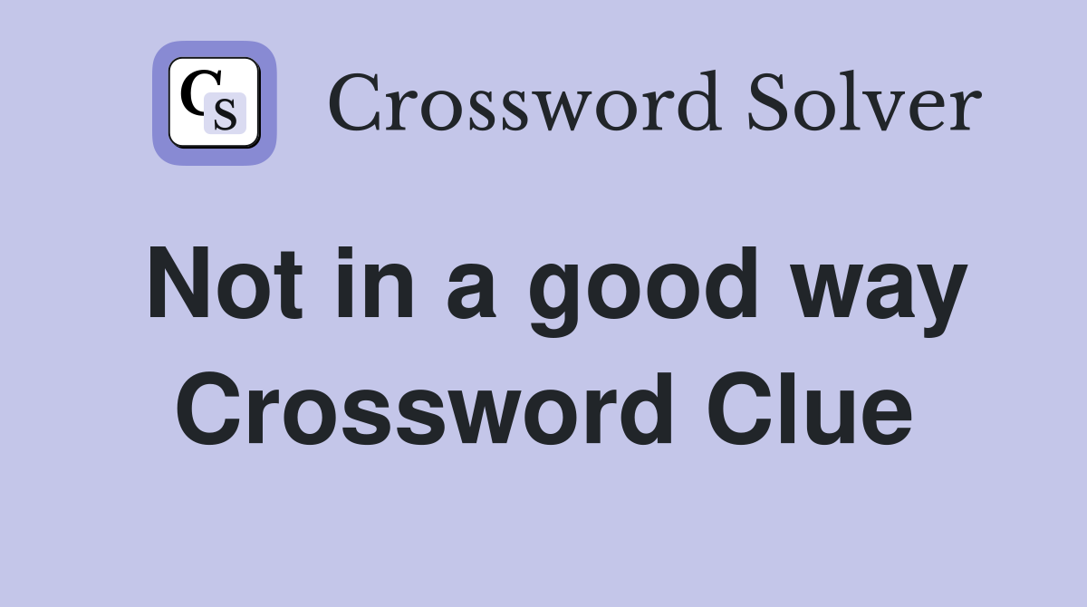 Not in a good way Crossword Clue