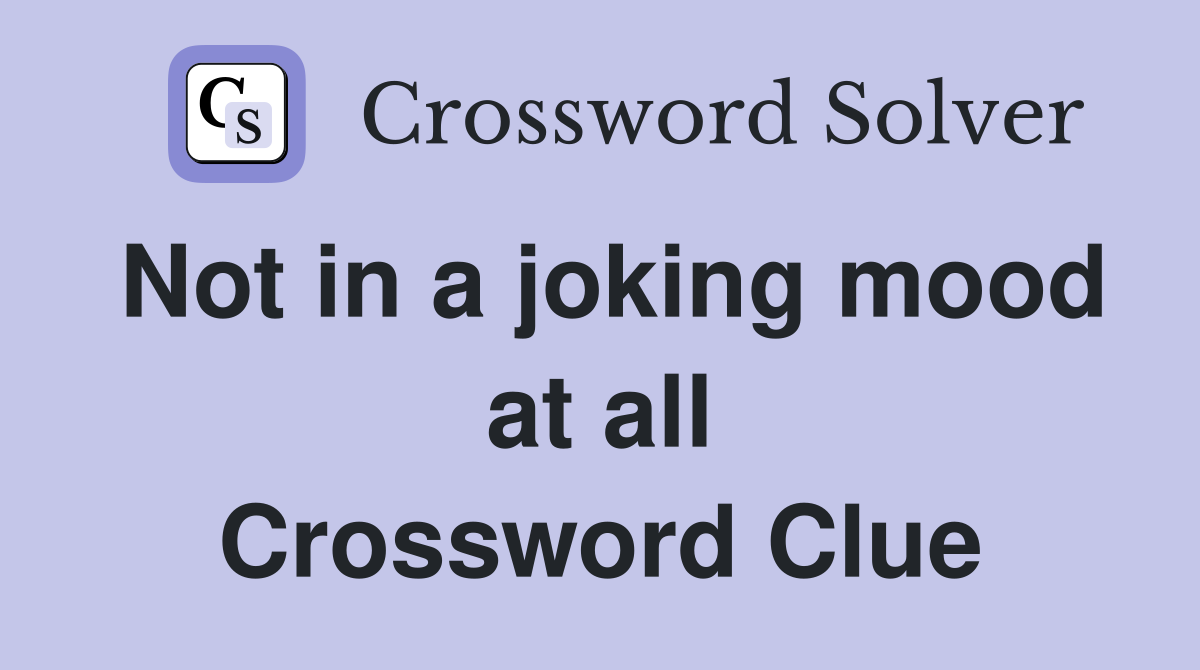 Not in a joking mood at all Crossword Clue