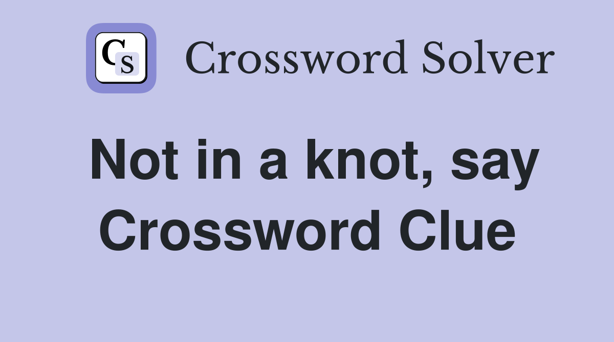 Not in a knot, say Crossword Clue