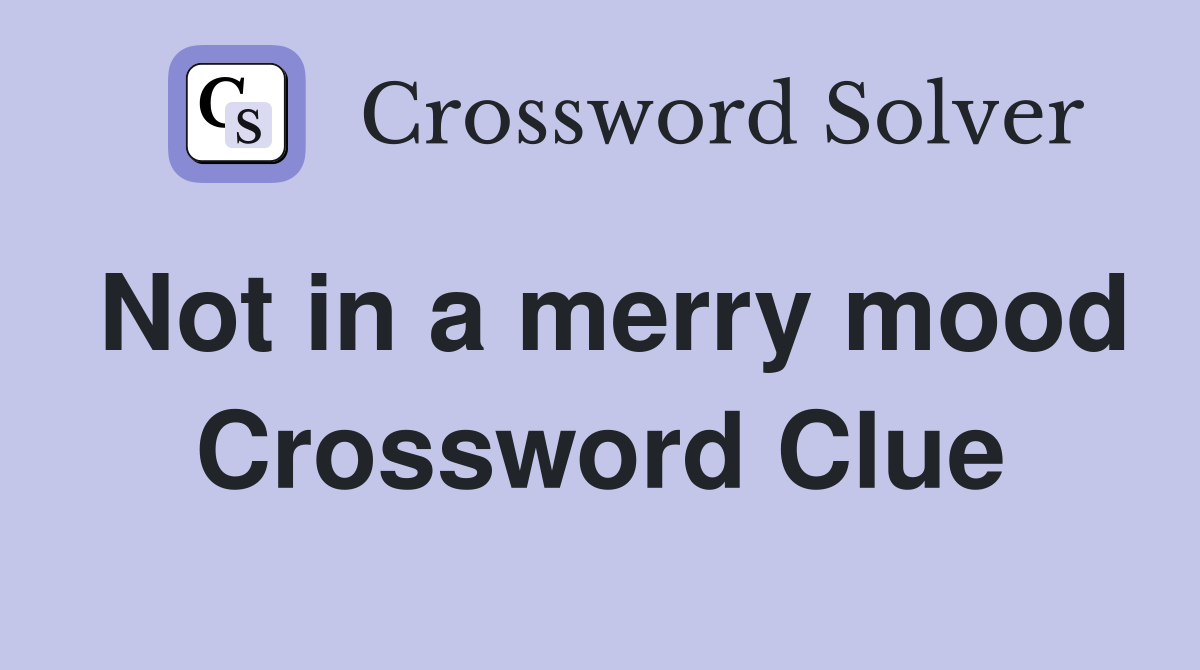 Not in a merry mood Crossword Clue