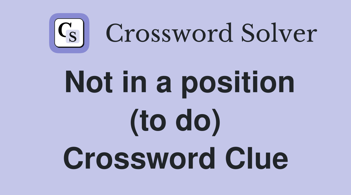 Not in a position (to do) Crossword Clue