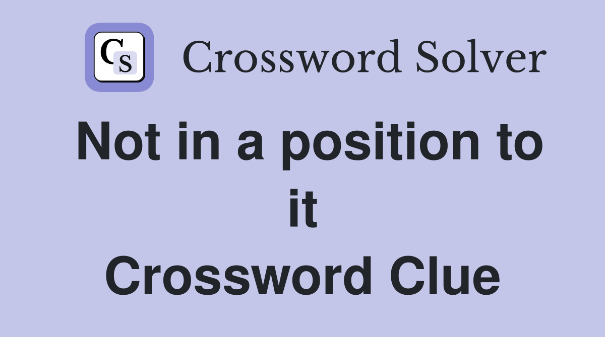 Not in a position to it Crossword Clue