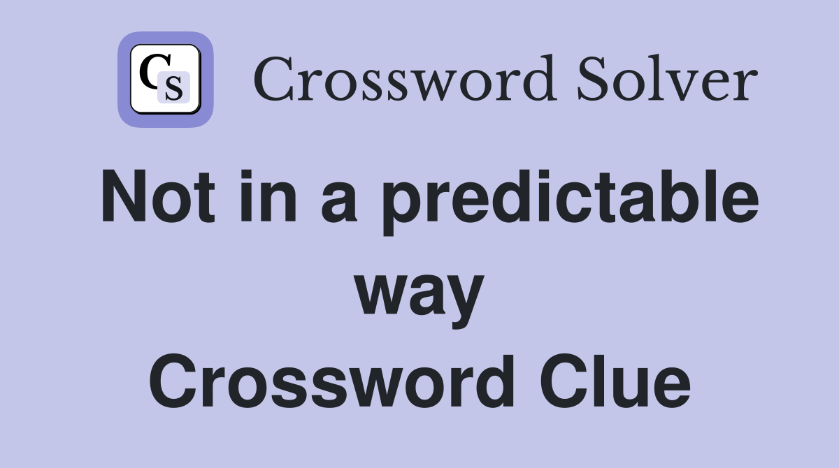 Not in a predictable way Crossword Clue