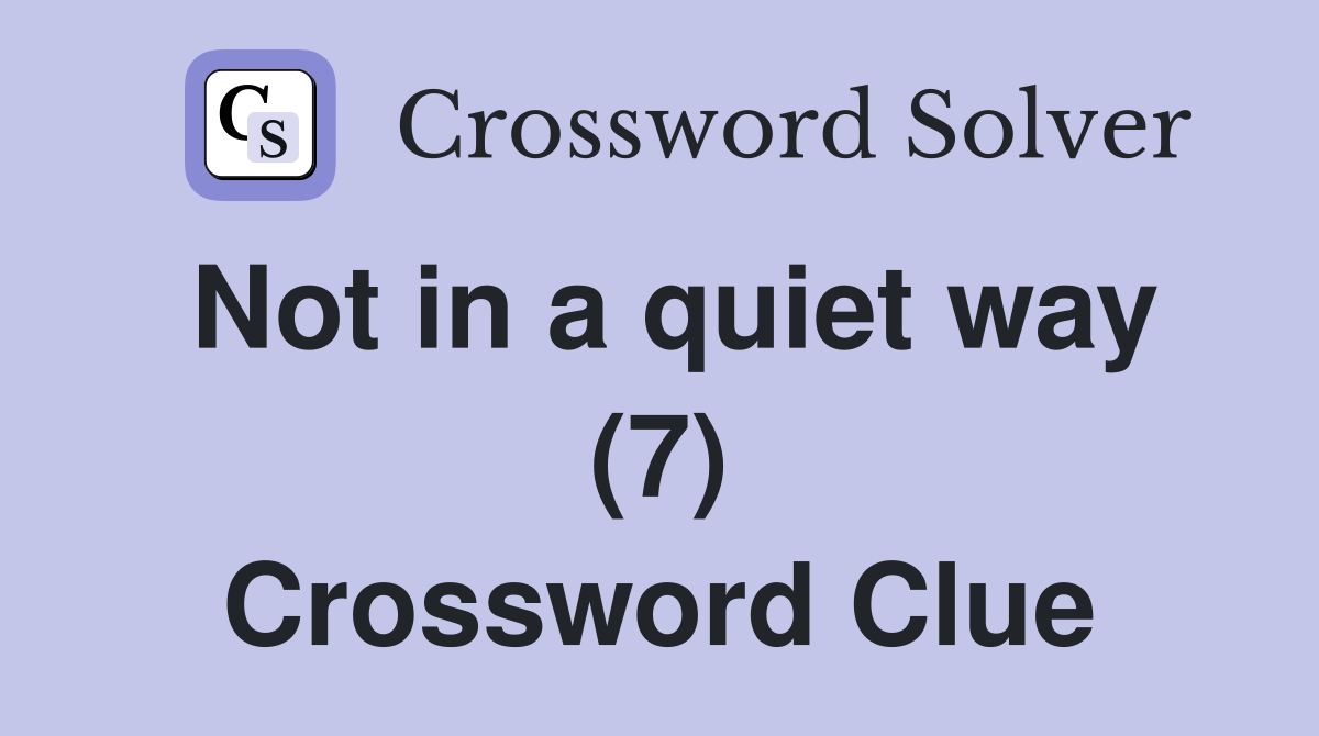 Not in a quiet way (7) Crossword Clue
