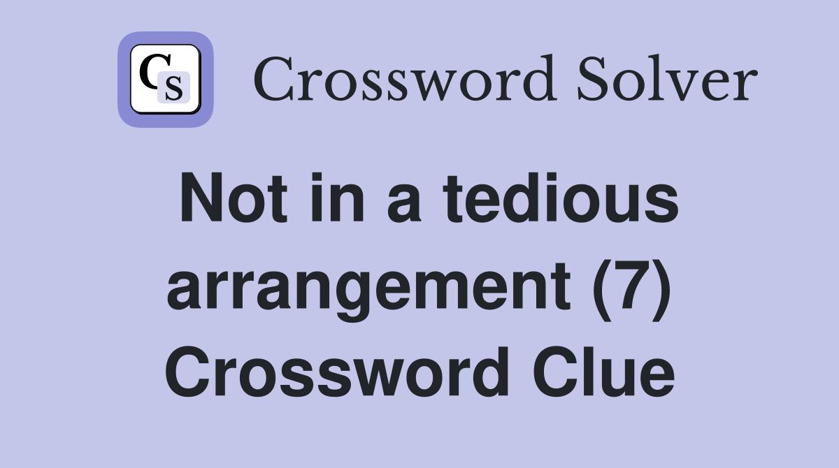 Not in a tedious arrangement (7) Crossword Clue