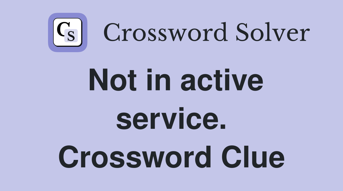 Not in active service. Crossword Clue