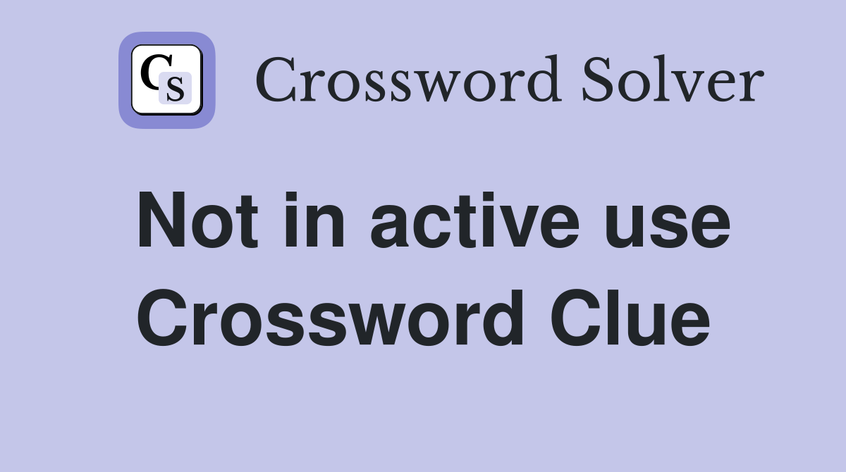 Not in active use Crossword Clue