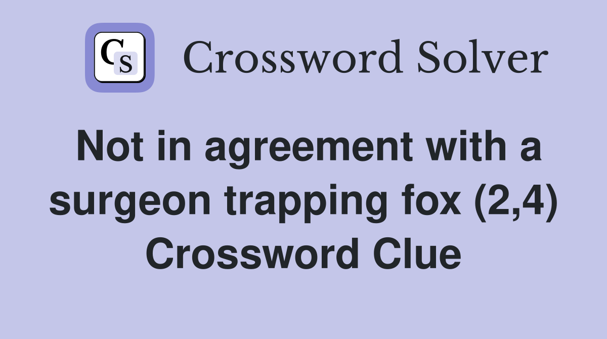Not in agreement with a surgeon trapping fox (2,4) Crossword Clue